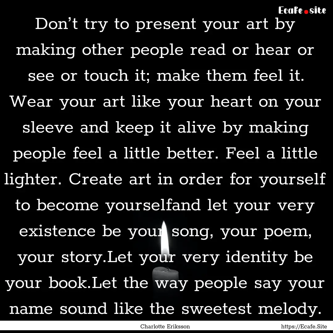 Don’t try to present your art by making.... : Quote by Charlotte Eriksson