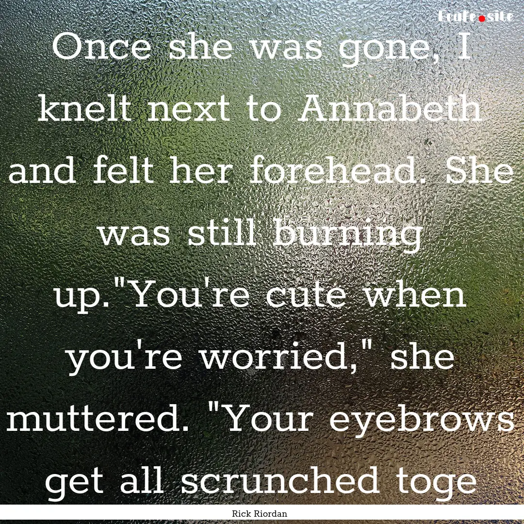 Once she was gone, I knelt next to Annabeth.... : Quote by Rick Riordan