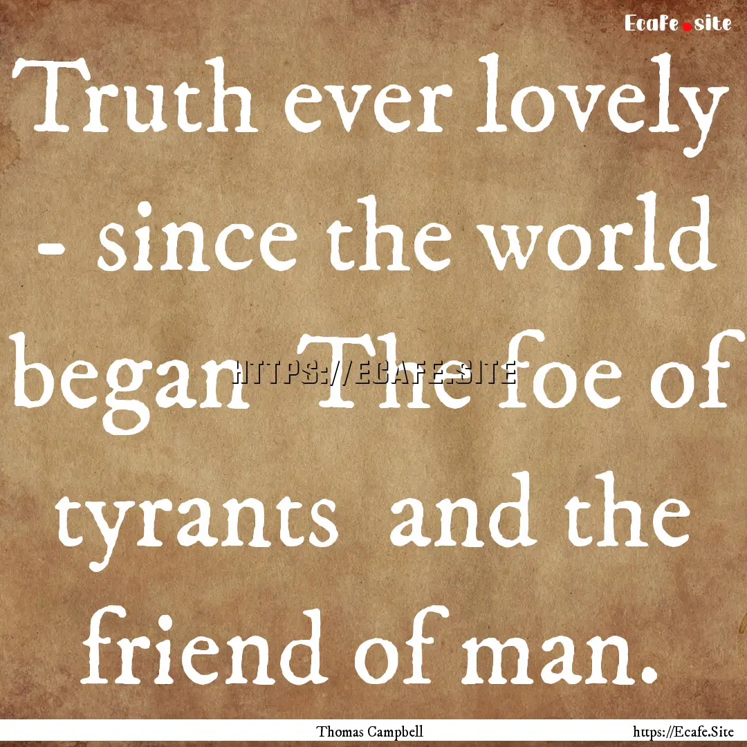 Truth ever lovely - since the world began.... : Quote by Thomas Campbell