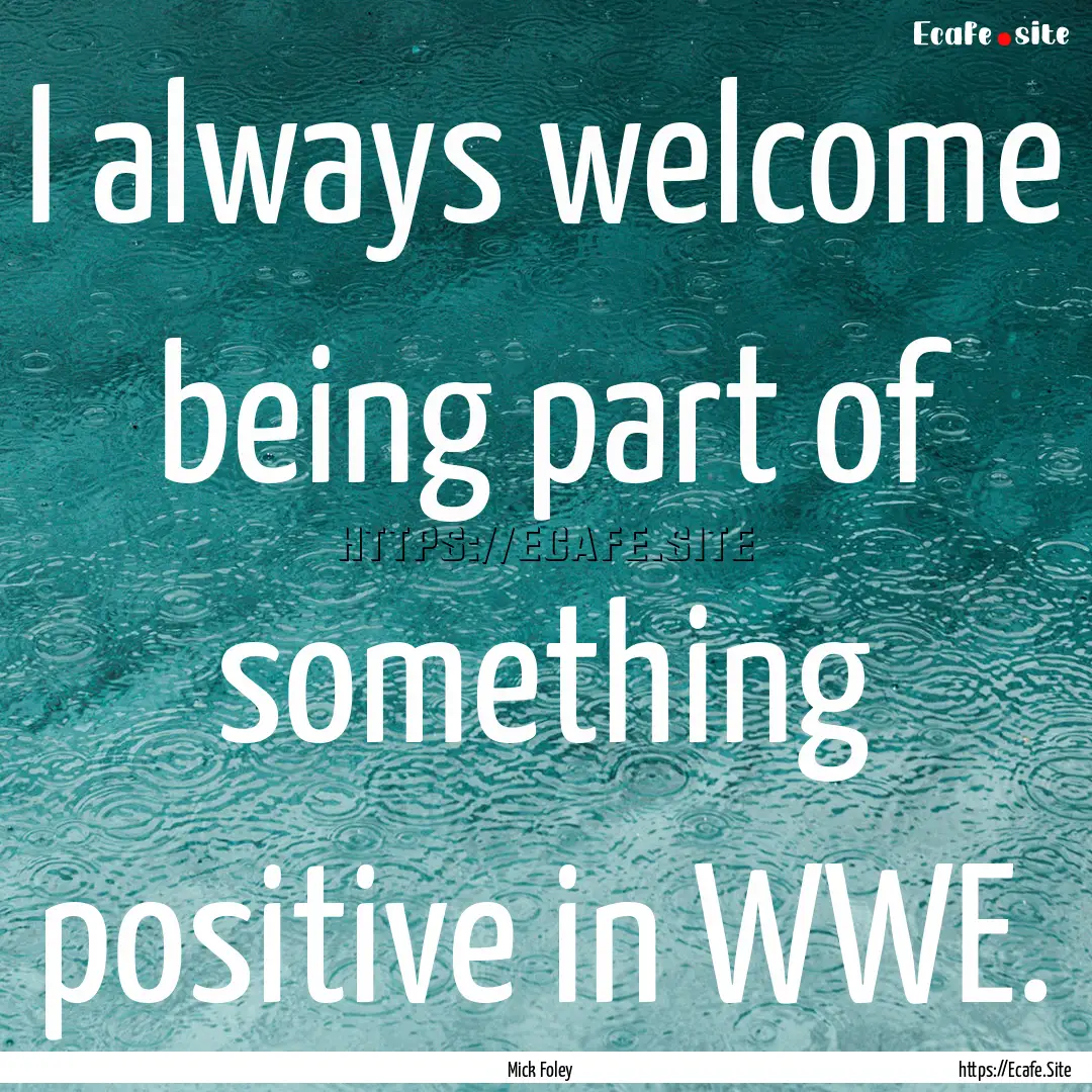 I always welcome being part of something.... : Quote by Mick Foley