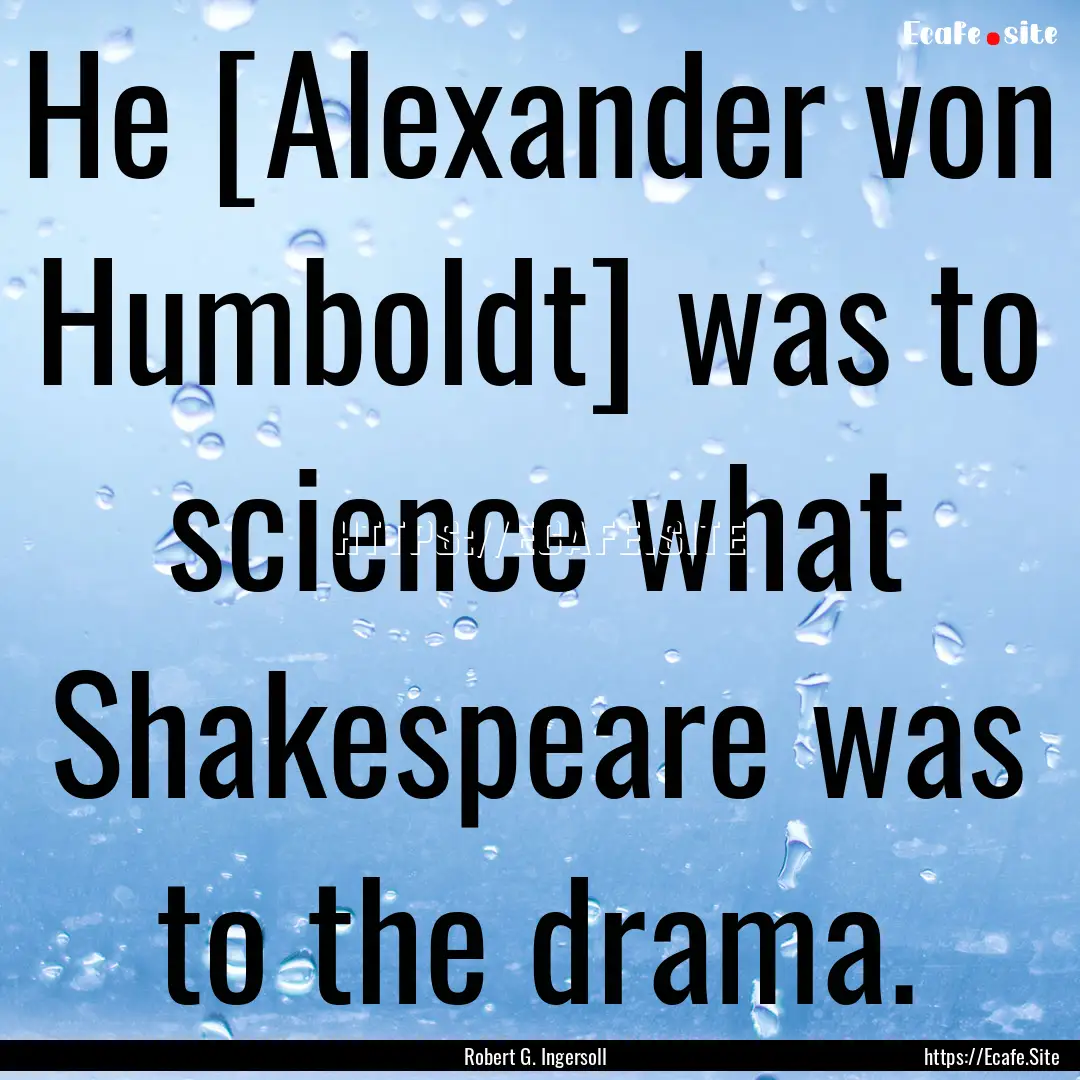 He [Alexander von Humboldt] was to science.... : Quote by Robert G. Ingersoll