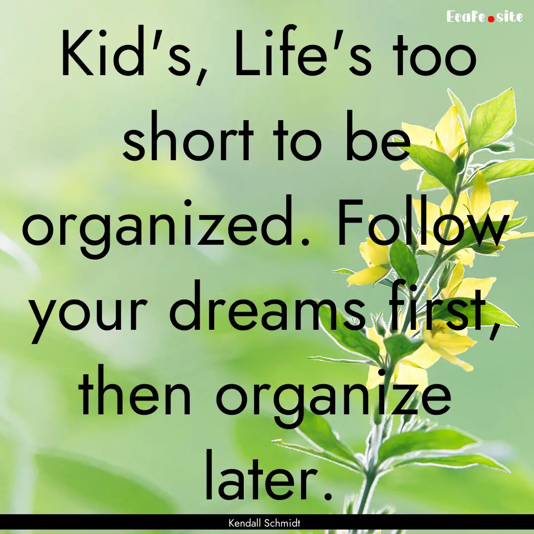 Kid's, Life's too short to be organized..... : Quote by Kendall Schmidt