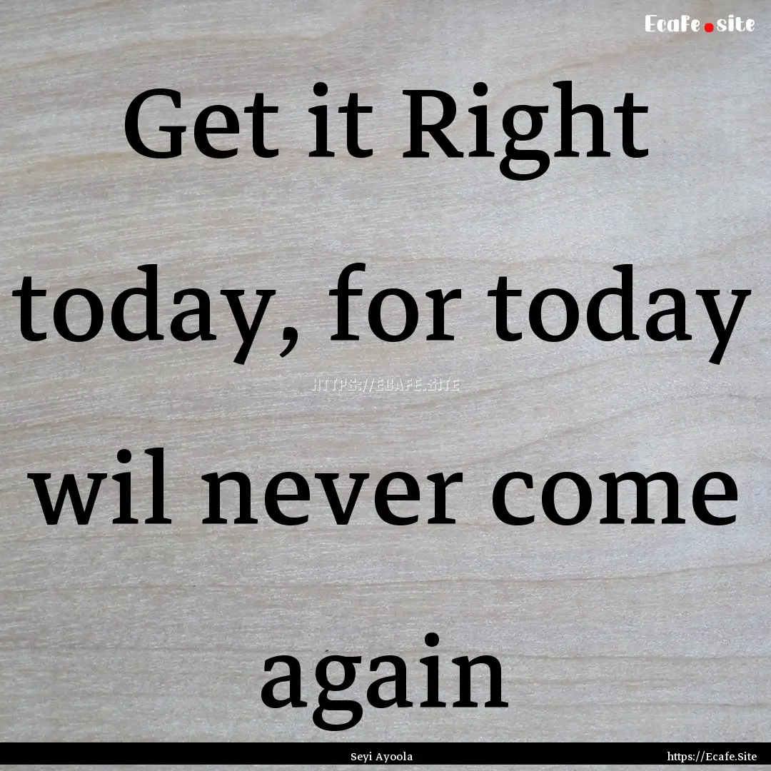 Get it Right today, for today wil never come.... : Quote by Seyi Ayoola