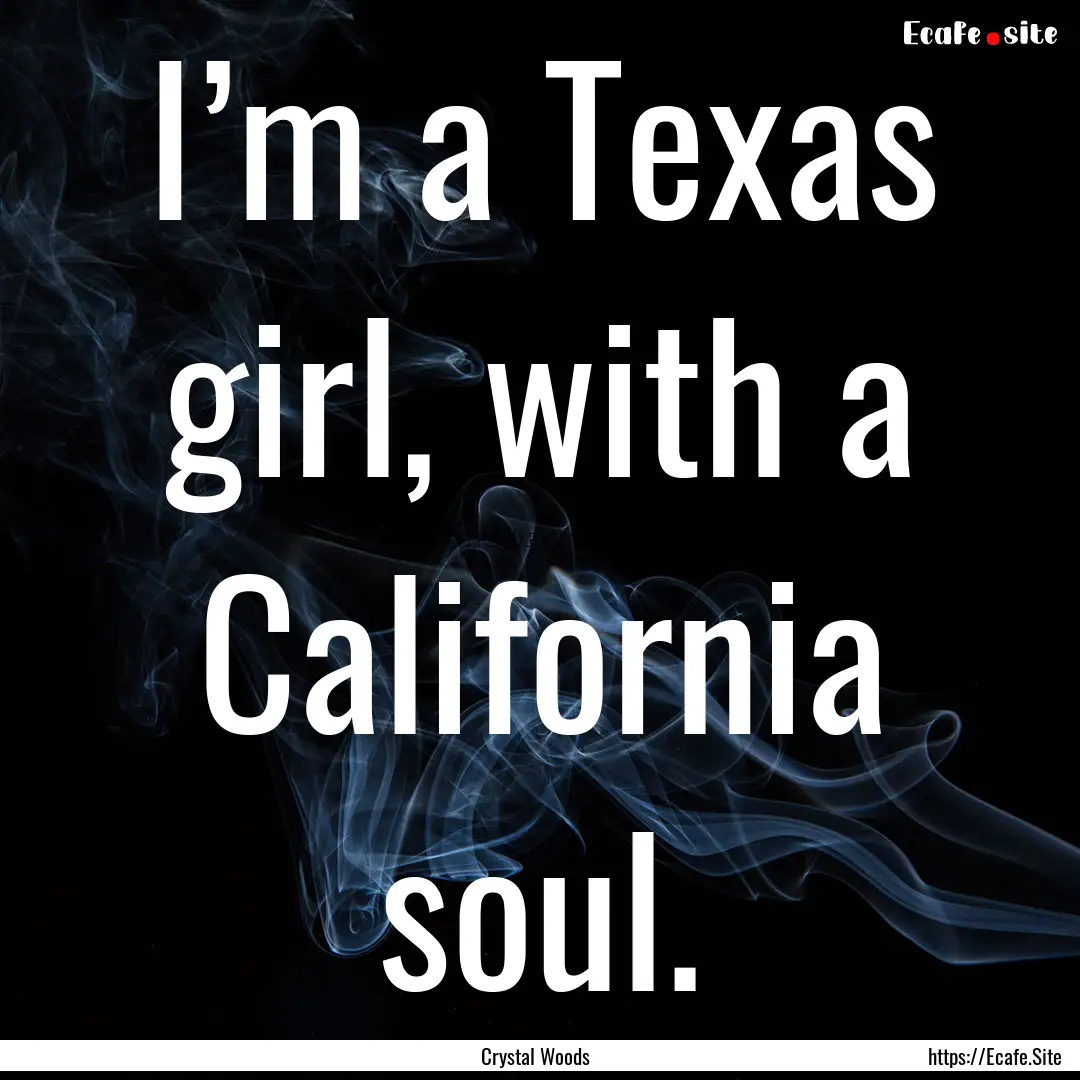 I’m a Texas girl, with a California soul..... : Quote by Crystal Woods