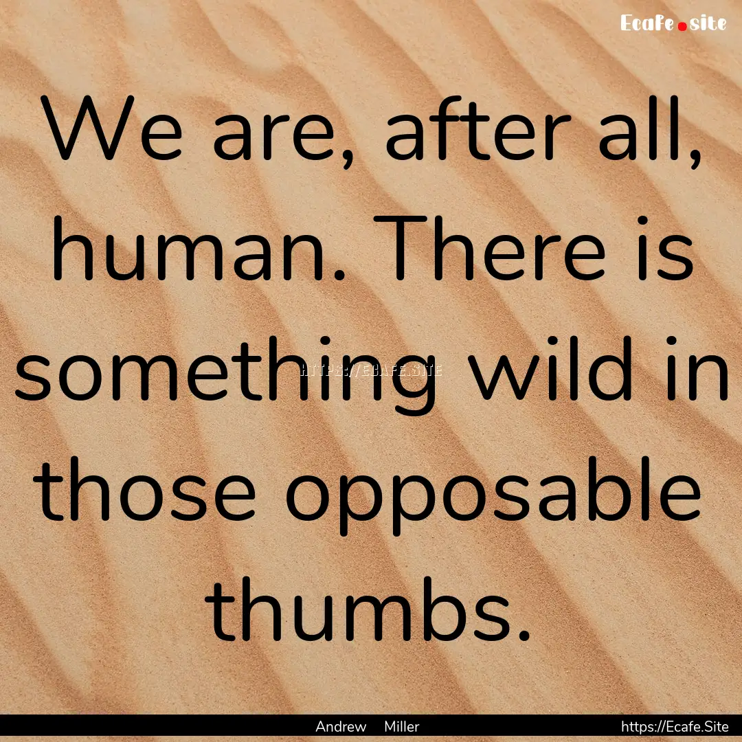 We are, after all, human. There is something.... : Quote by Andrew Miller