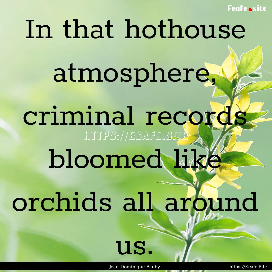 In that hothouse atmosphere, criminal records.... : Quote by Jean-Dominique Bauby