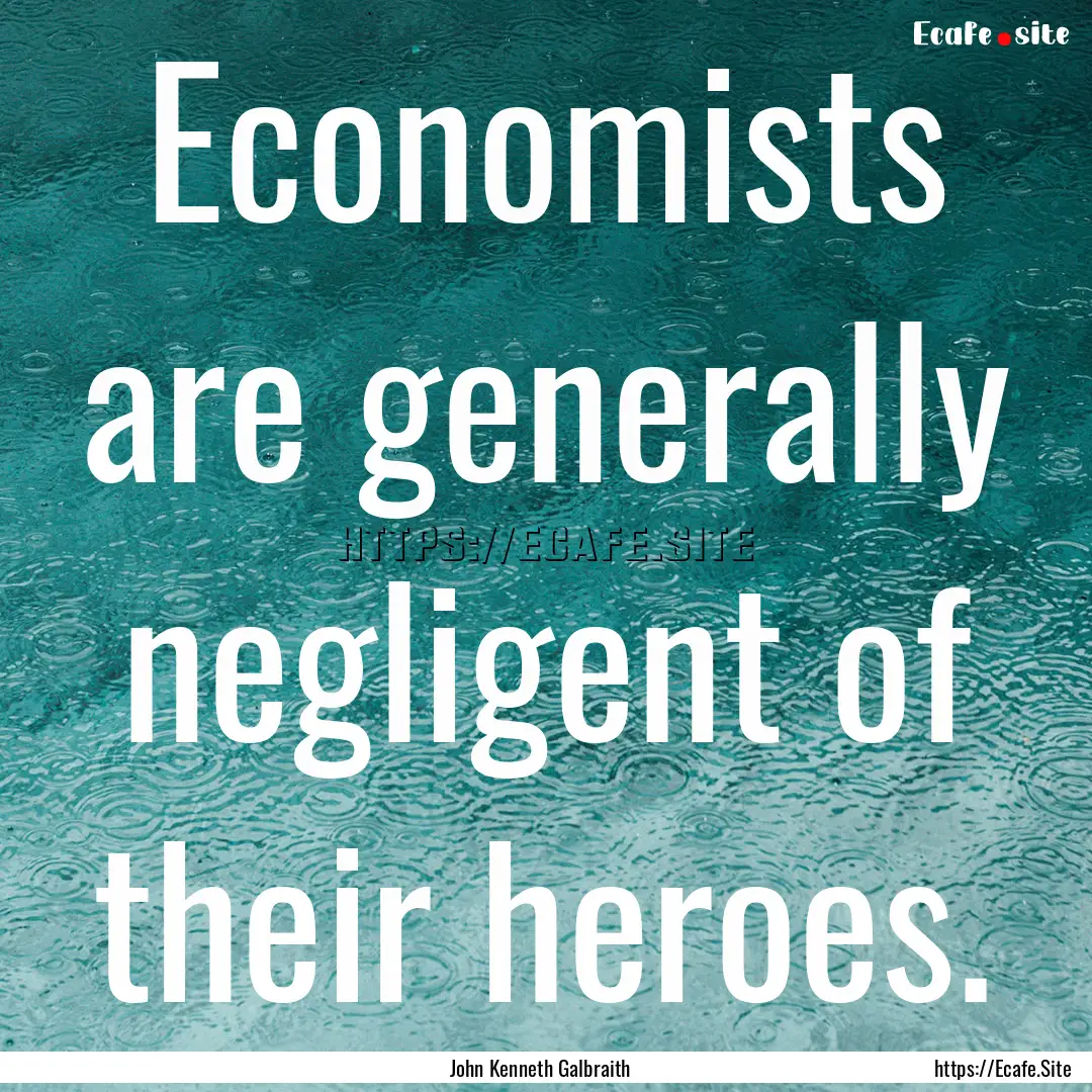 Economists are generally negligent of their.... : Quote by John Kenneth Galbraith