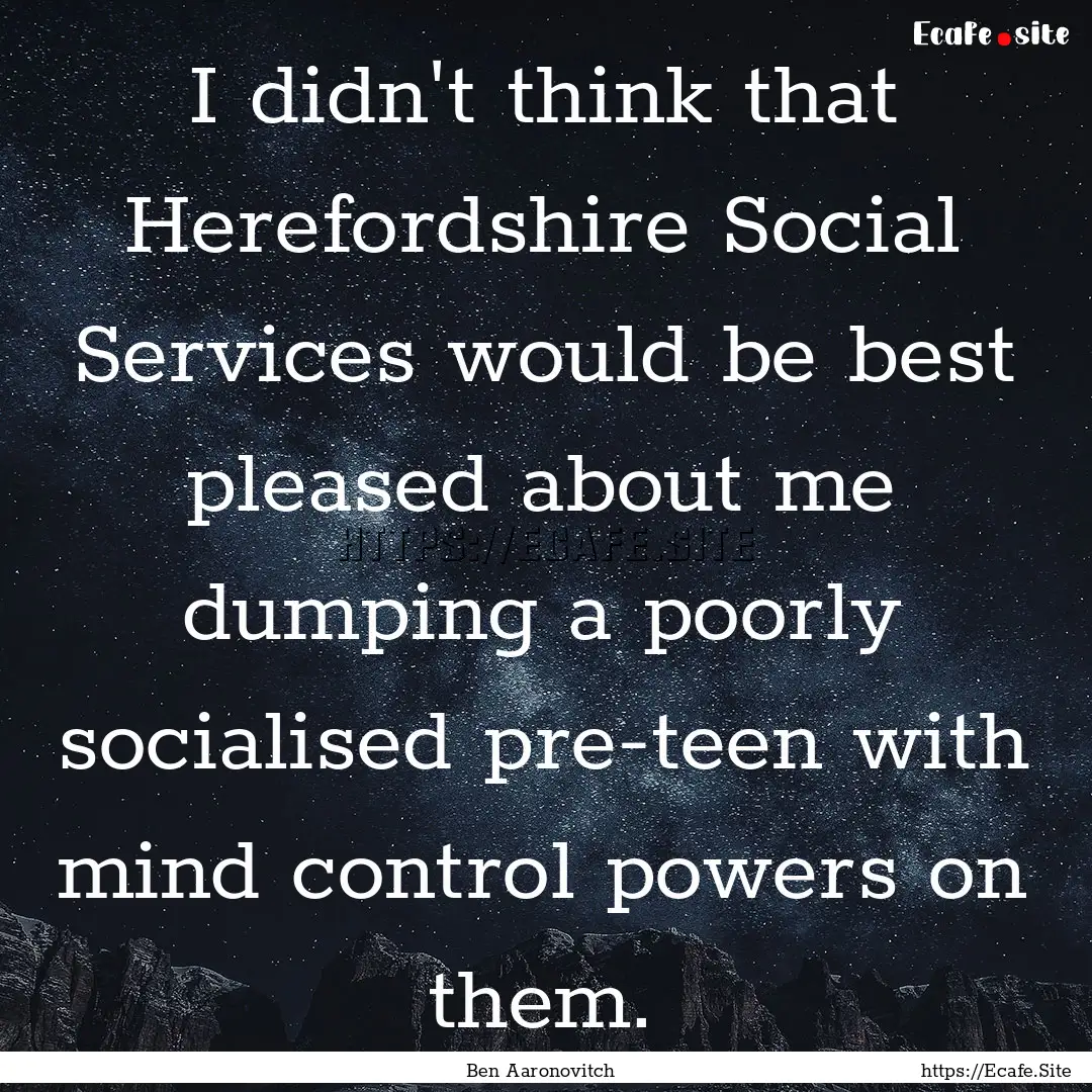 I didn't think that Herefordshire Social.... : Quote by Ben Aaronovitch