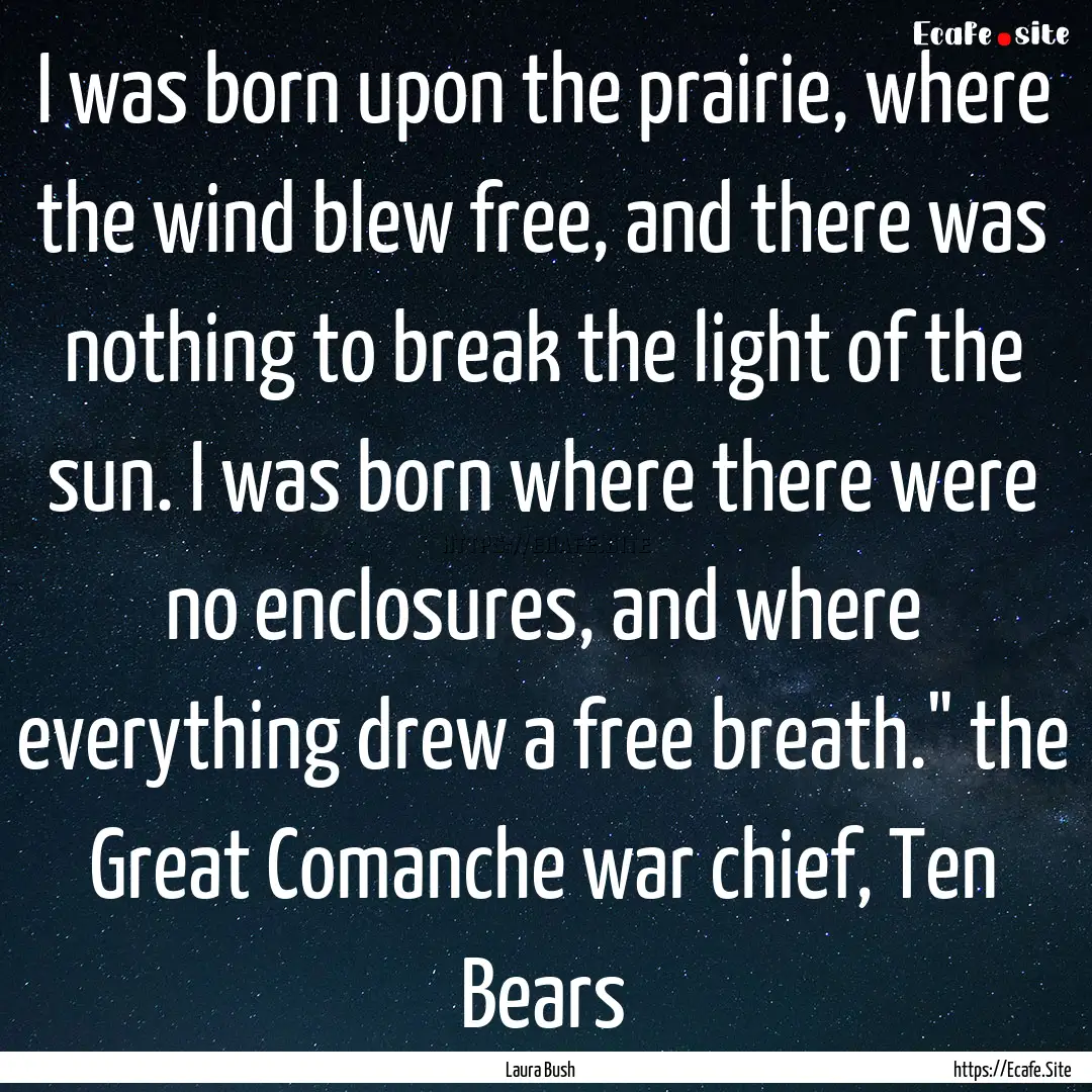 I was born upon the prairie, where the wind.... : Quote by Laura Bush