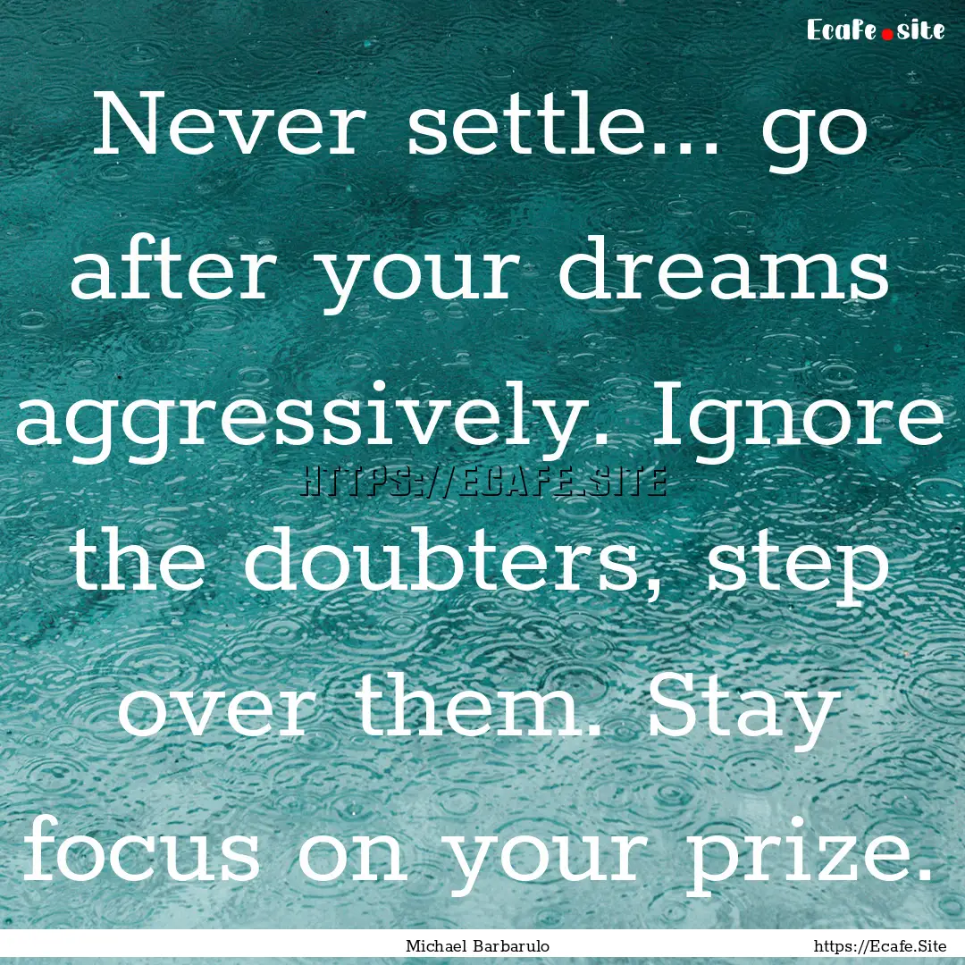 Never settle... go after your dreams aggressively..... : Quote by Michael Barbarulo