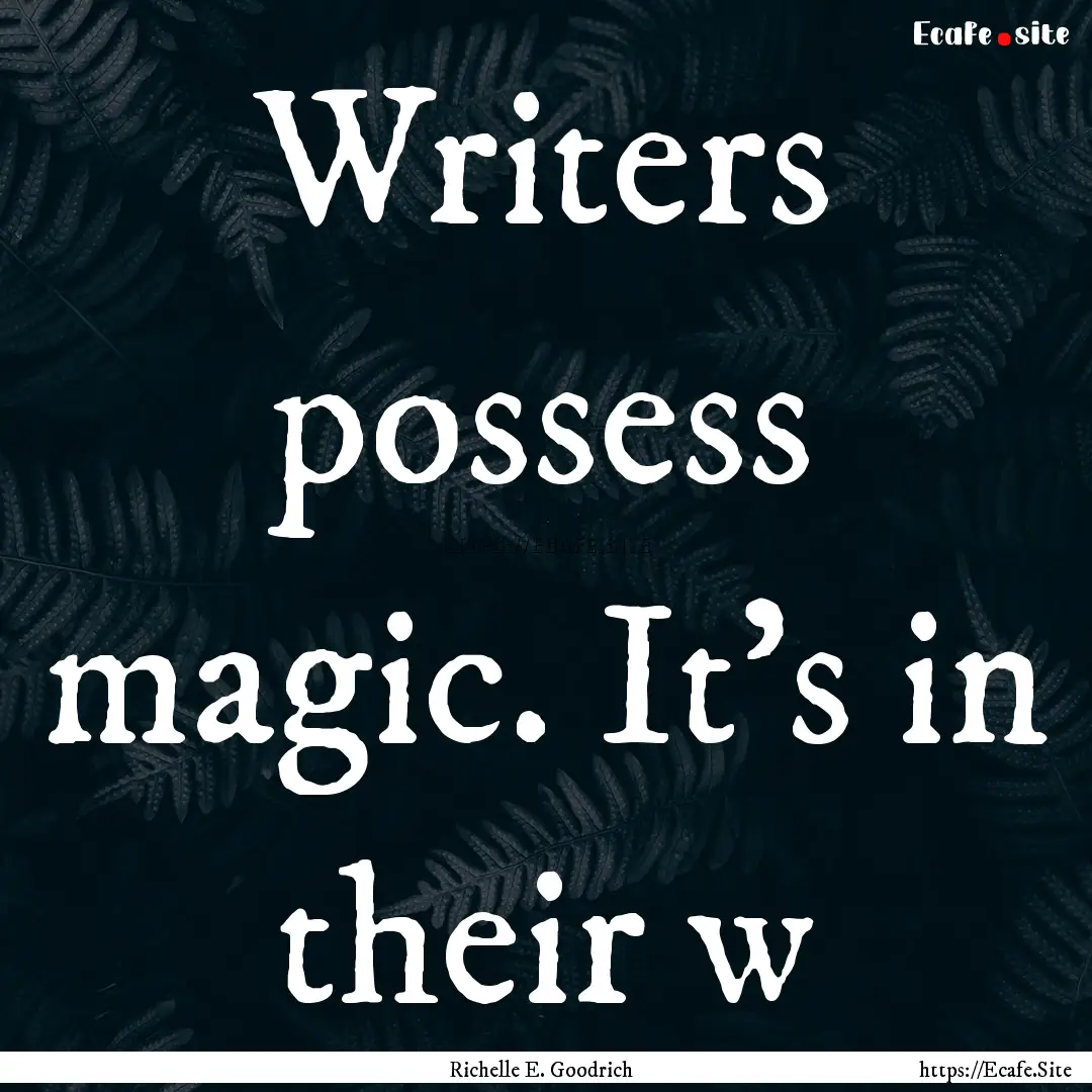 Writers possess magic. It's in their w : Quote by Richelle E. Goodrich