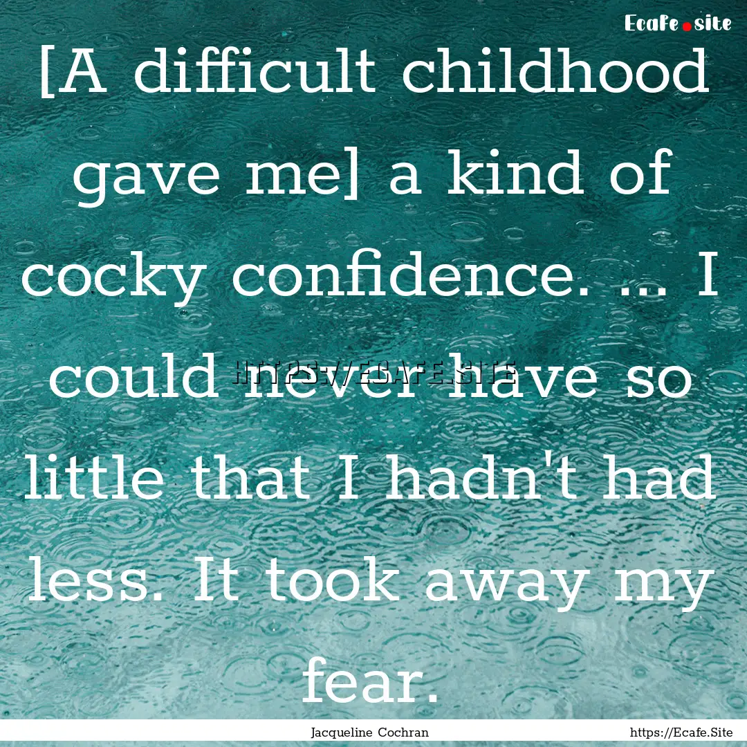 [A difficult childhood gave me] a kind of.... : Quote by Jacqueline Cochran