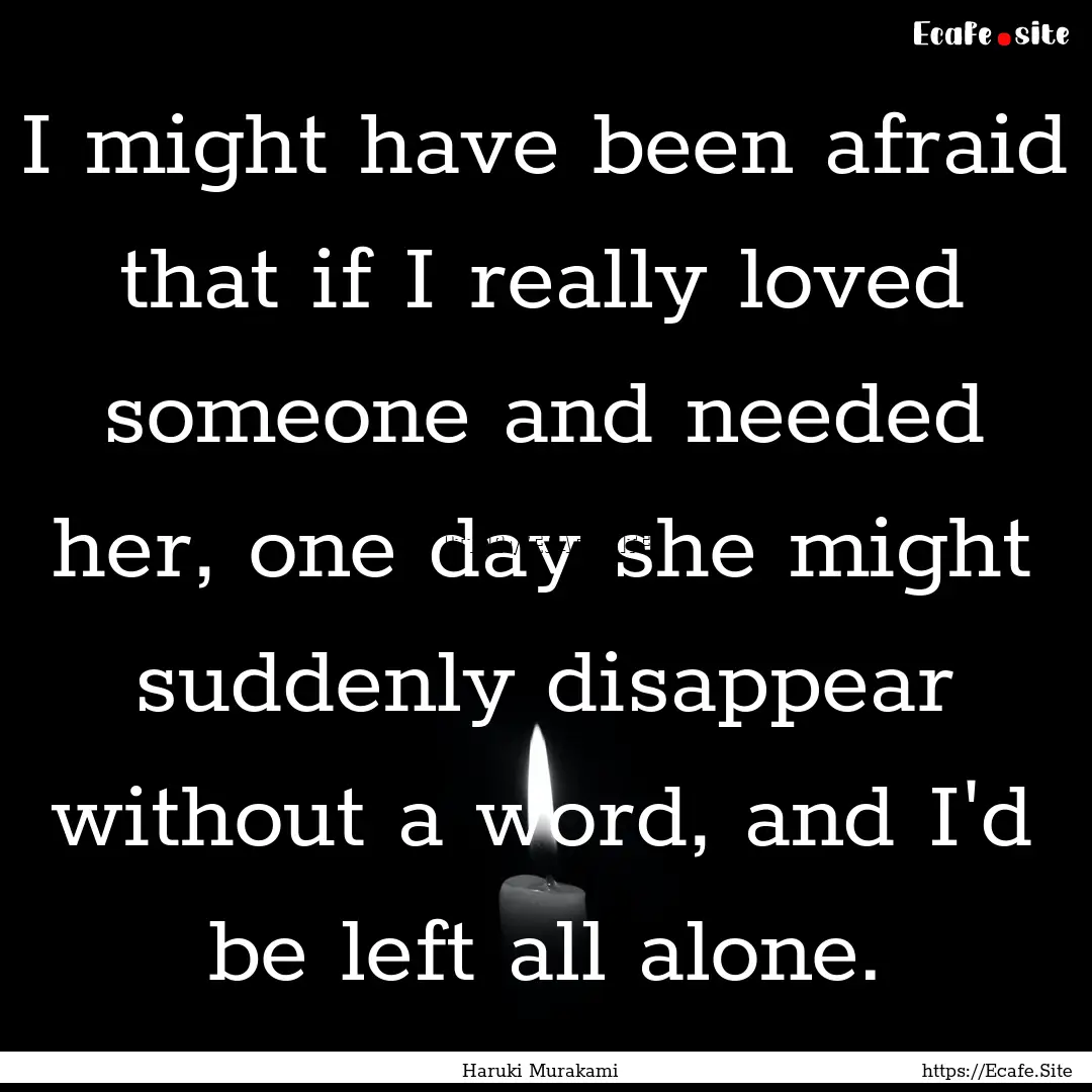 I might have been afraid that if I really.... : Quote by Haruki Murakami