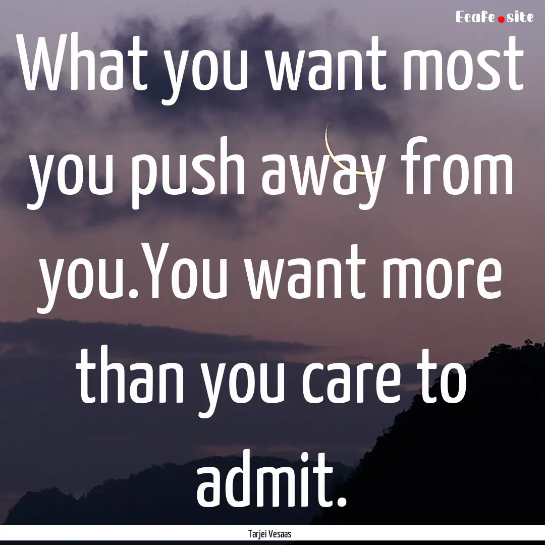 What you want most you push away from you.You.... : Quote by Tarjei Vesaas