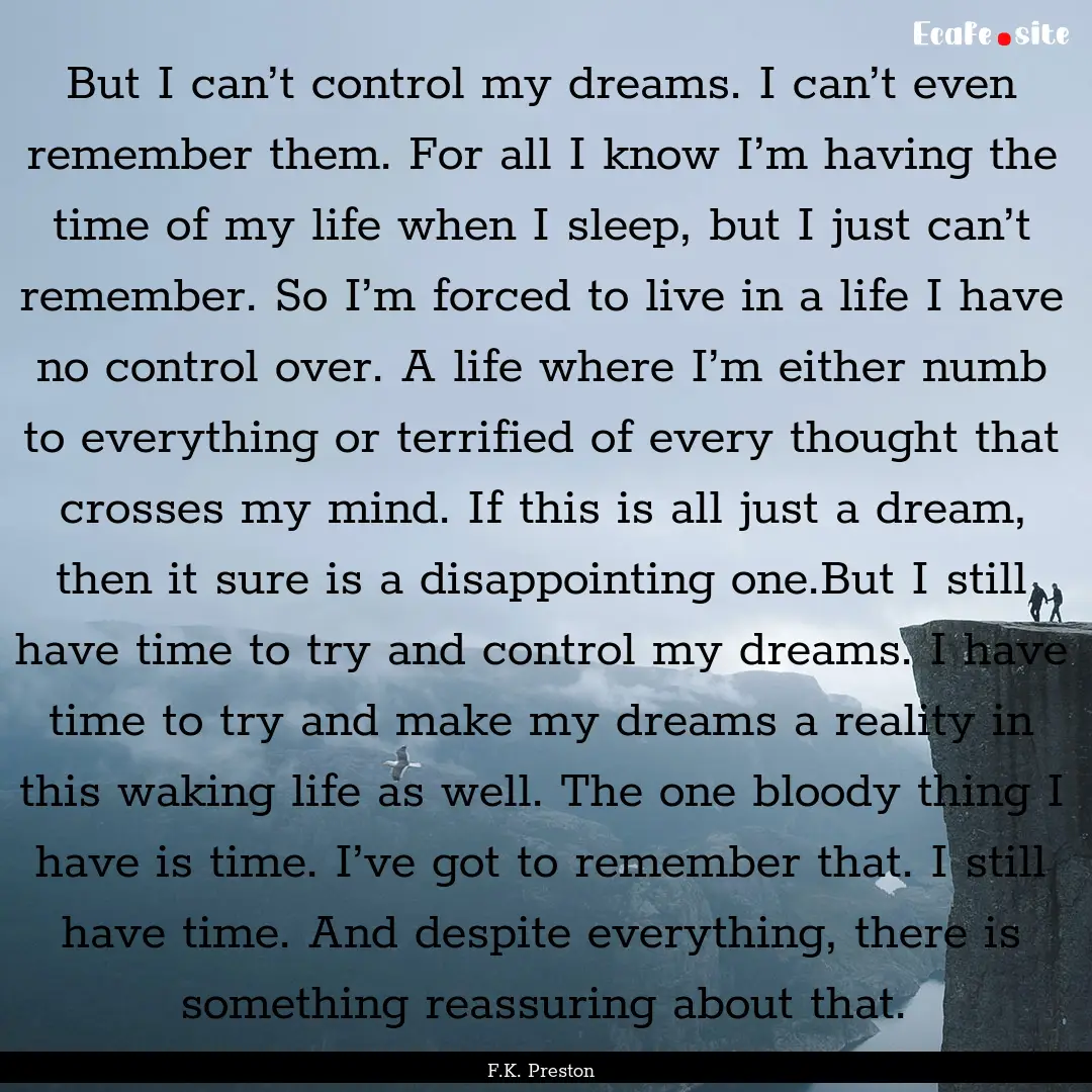 But I can’t control my dreams. I can’t.... : Quote by F.K. Preston