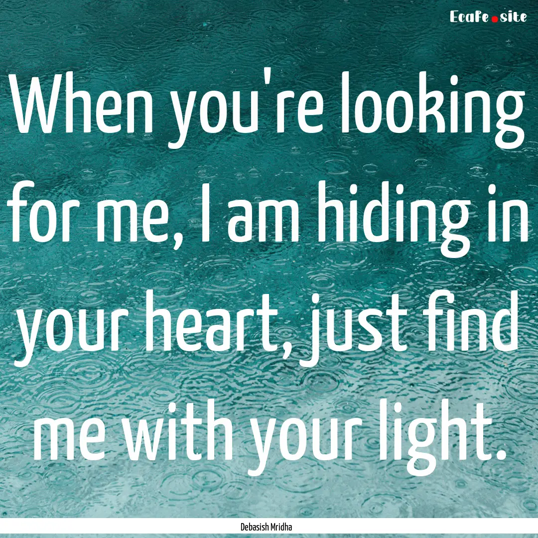 When you're looking for me, I am hiding in.... : Quote by Debasish Mridha