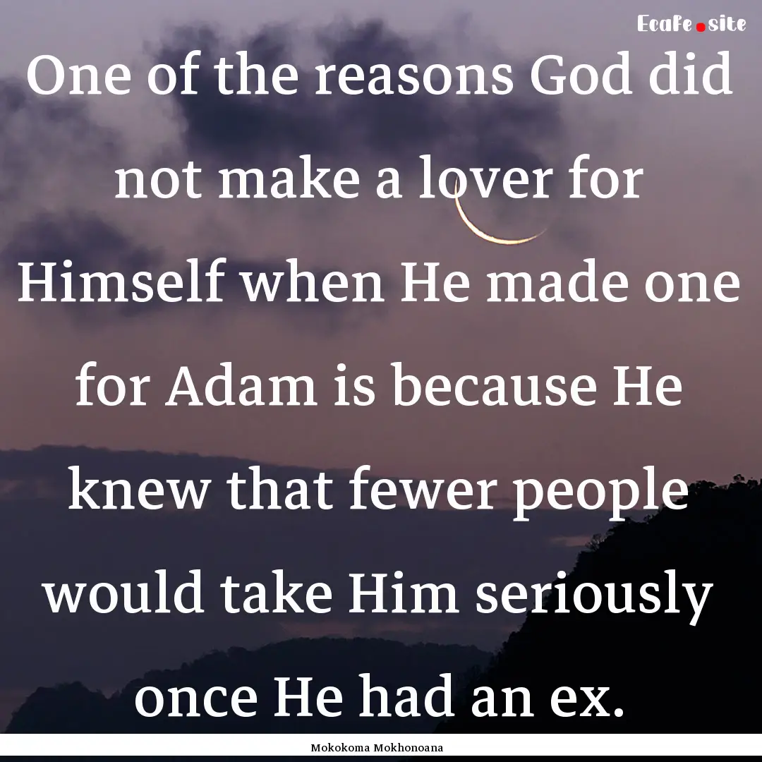 One of the reasons God did not make a lover.... : Quote by Mokokoma Mokhonoana