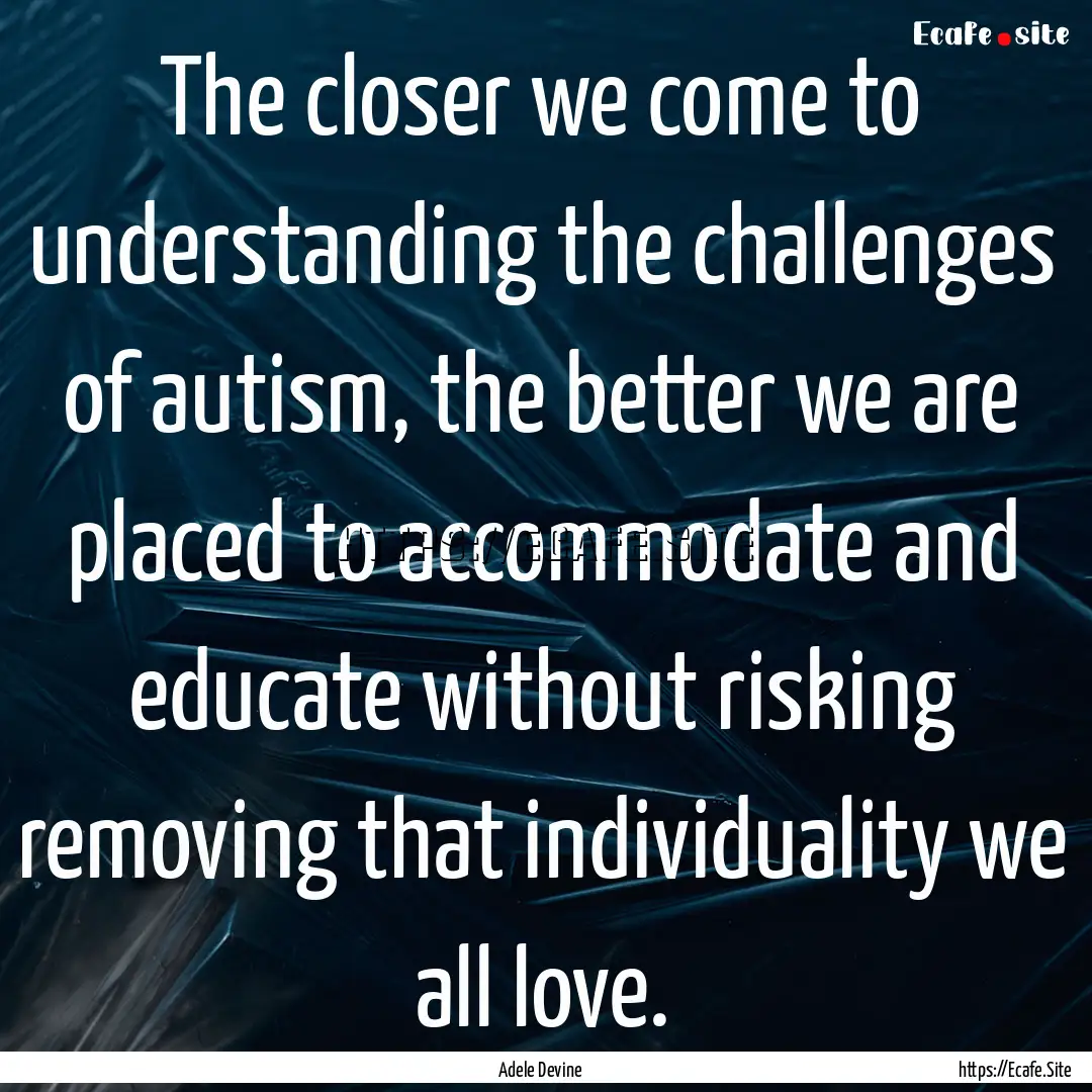 The closer we come to understanding the challenges.... : Quote by Adele Devine