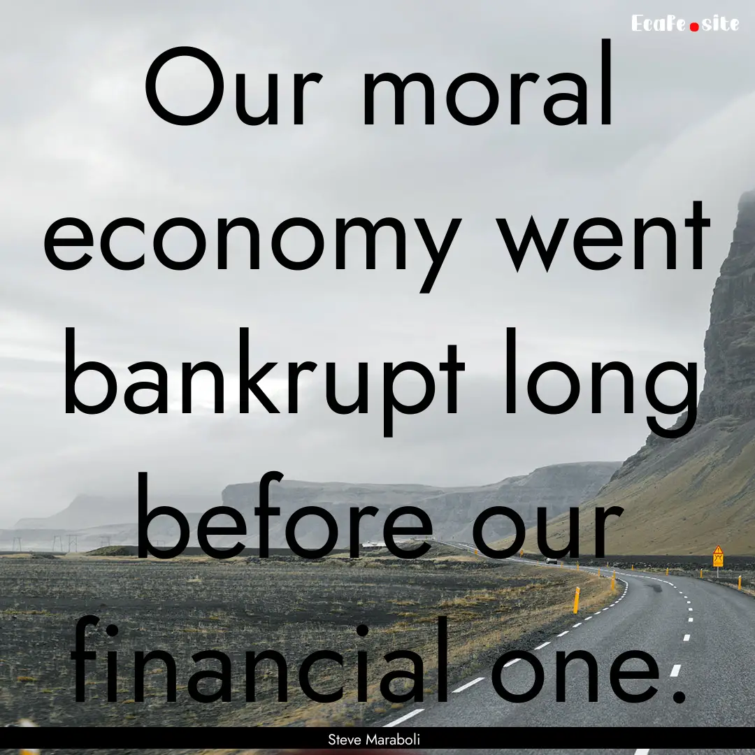 Our moral economy went bankrupt long before.... : Quote by Steve Maraboli