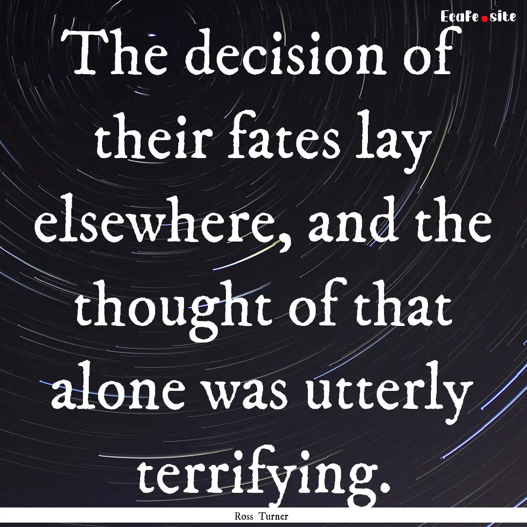 The decision of their fates lay elsewhere,.... : Quote by Ross Turner