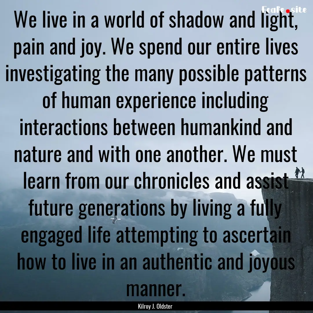 We live in a world of shadow and light, pain.... : Quote by Kilroy J. Oldster