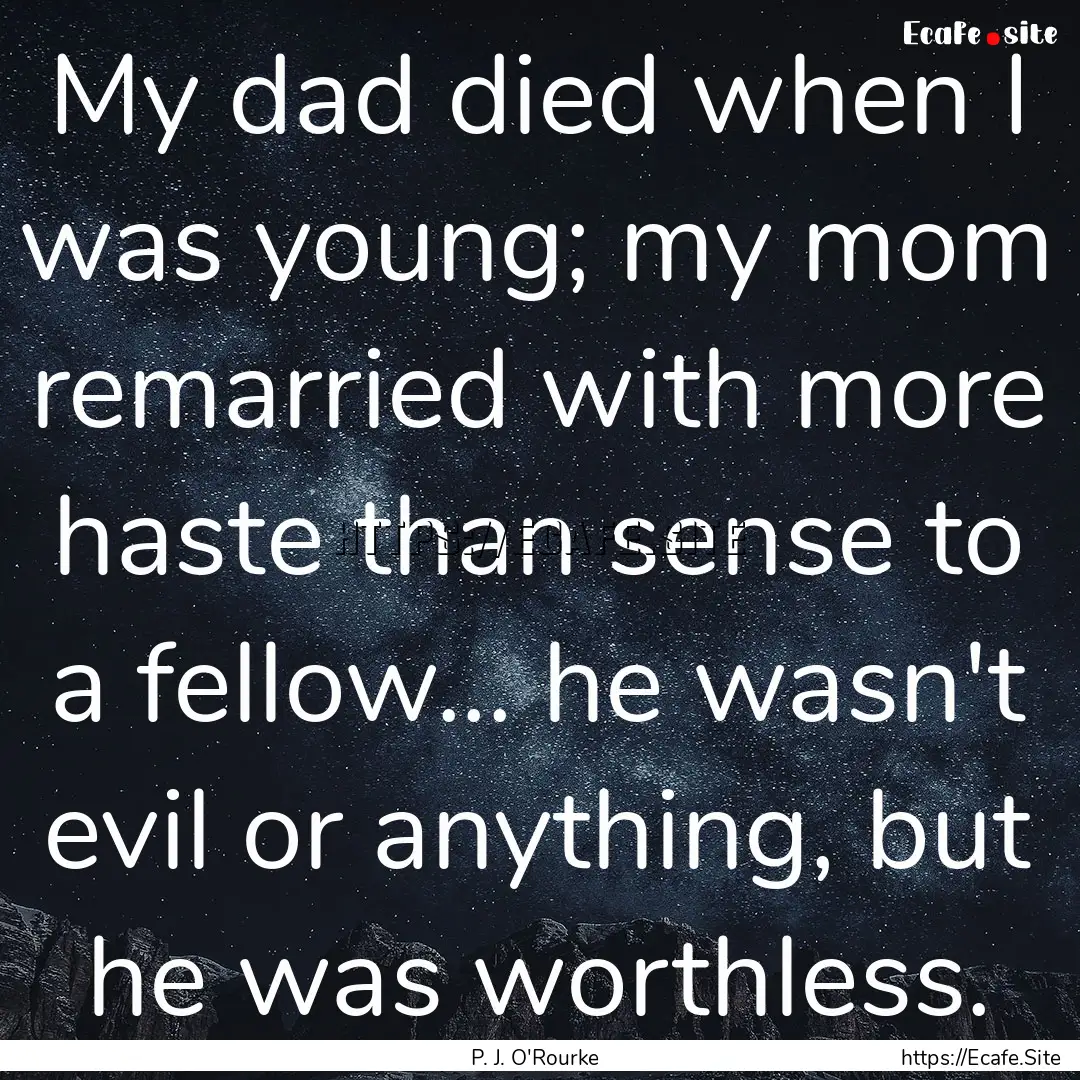 My dad died when I was young; my mom remarried.... : Quote by P. J. O'Rourke