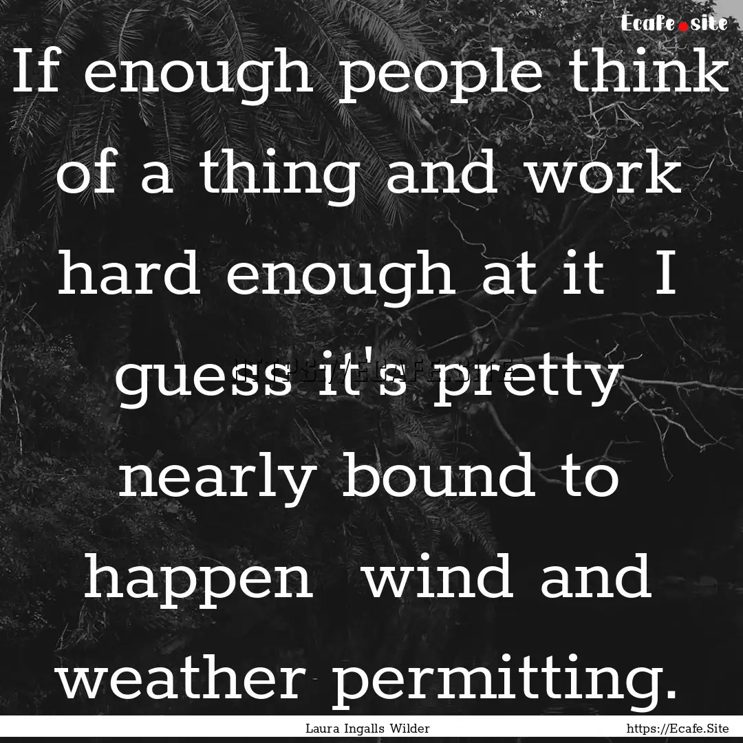 If enough people think of a thing and work.... : Quote by Laura Ingalls Wilder