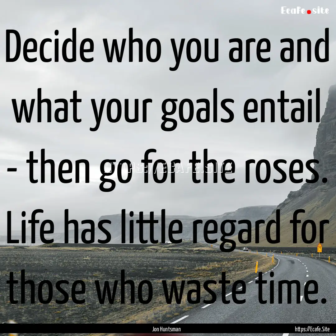 Decide who you are and what your goals entail.... : Quote by Jon Huntsman