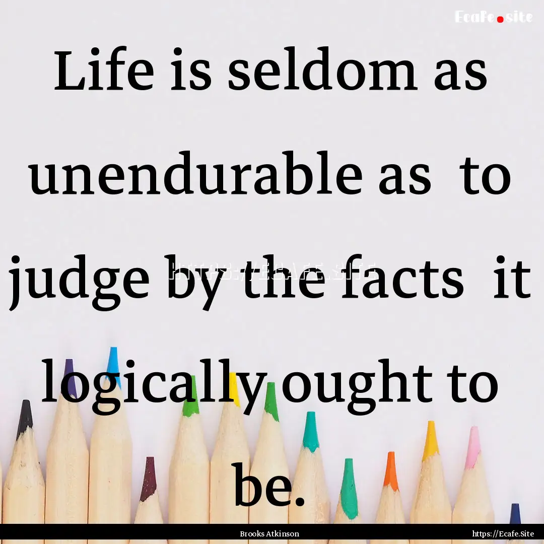 Life is seldom as unendurable as to judge.... : Quote by Brooks Atkinson