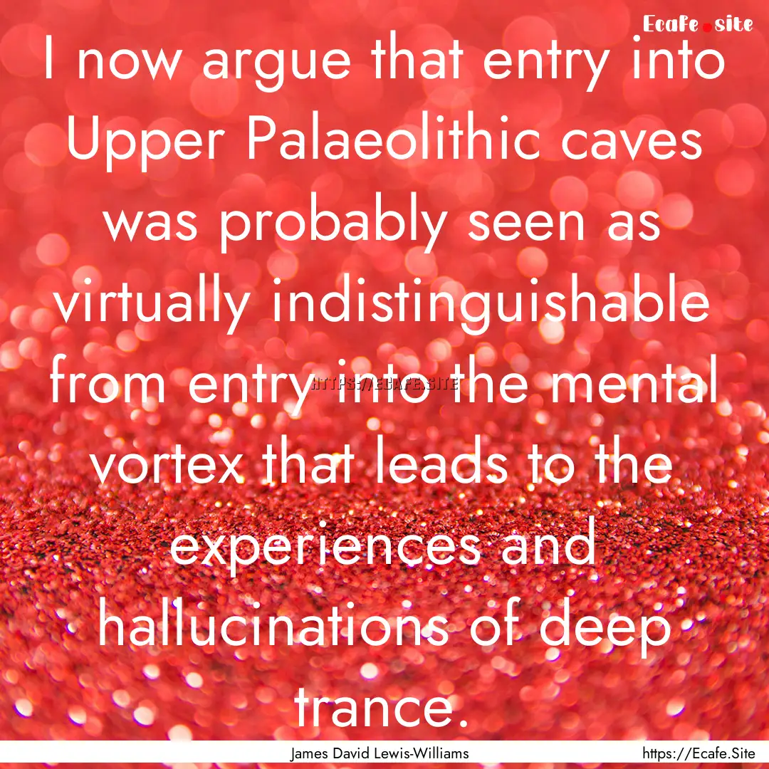 I now argue that entry into Upper Palaeolithic.... : Quote by James David Lewis-Williams