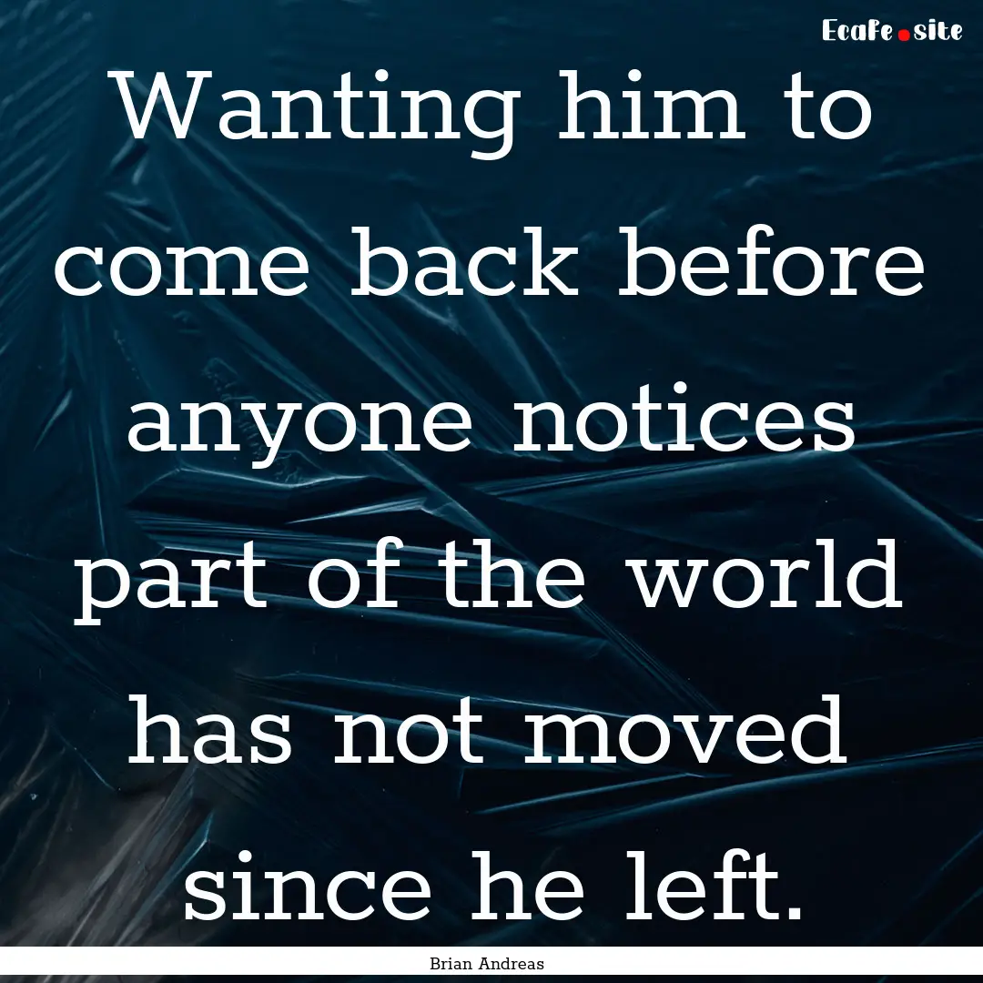 Wanting him to come back before anyone notices.... : Quote by Brian Andreas