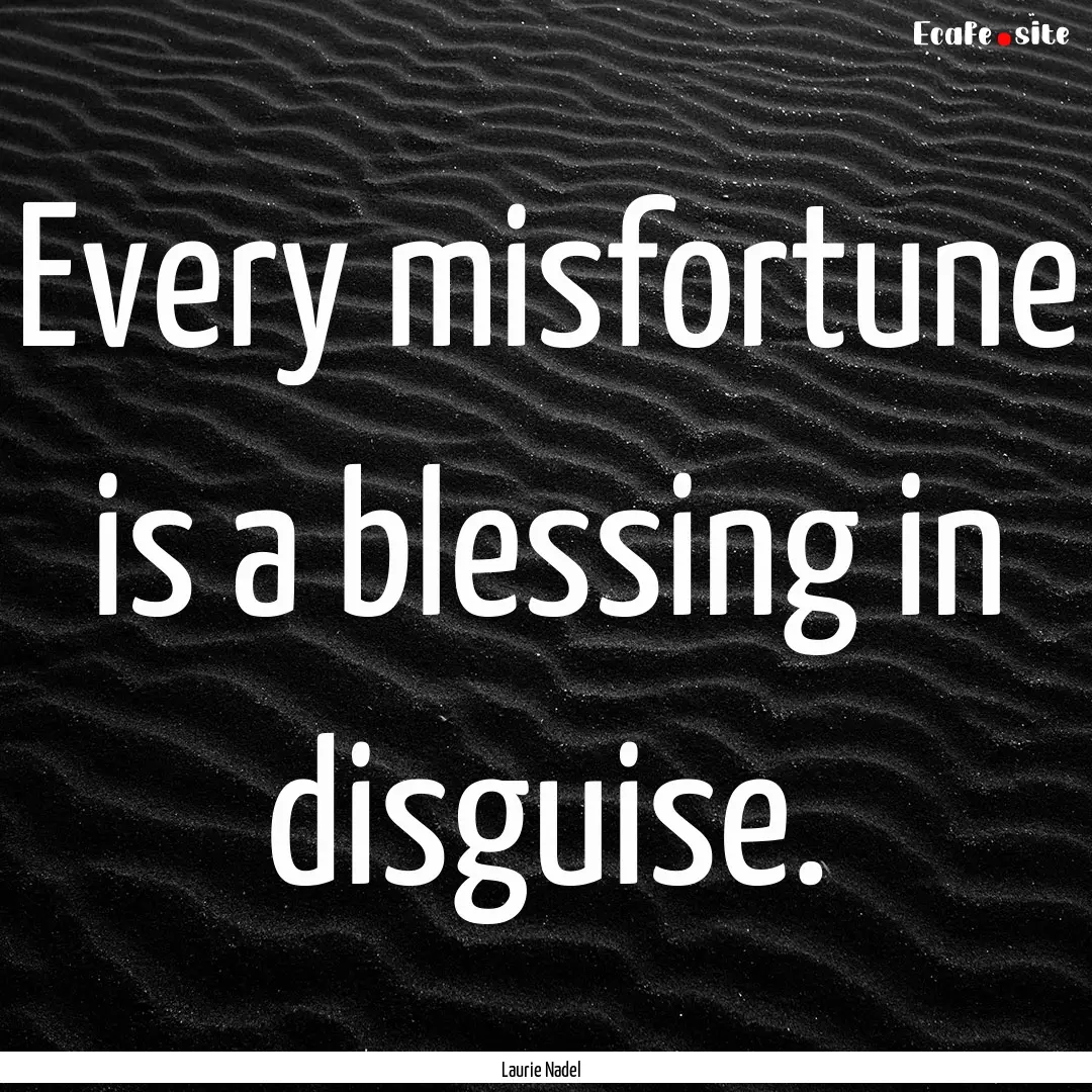 Every misfortune is a blessing in disguise..... : Quote by Laurie Nadel