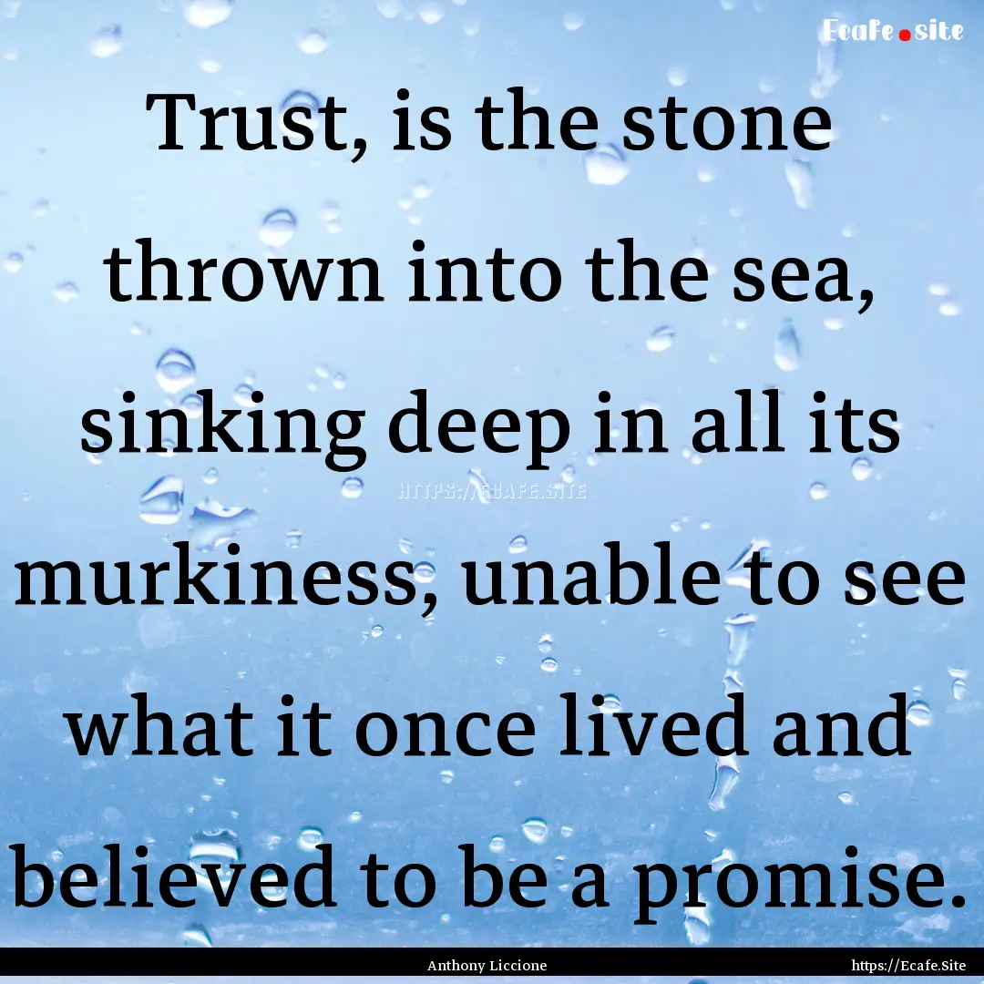 Trust, is the stone thrown into the sea,.... : Quote by Anthony Liccione