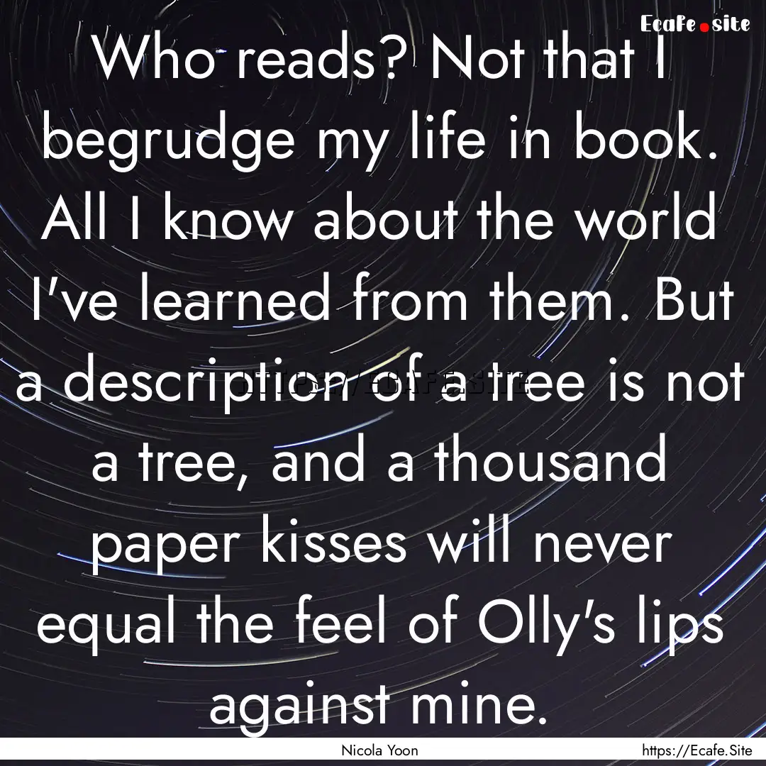 Who reads? Not that I begrudge my life in.... : Quote by Nicola Yoon