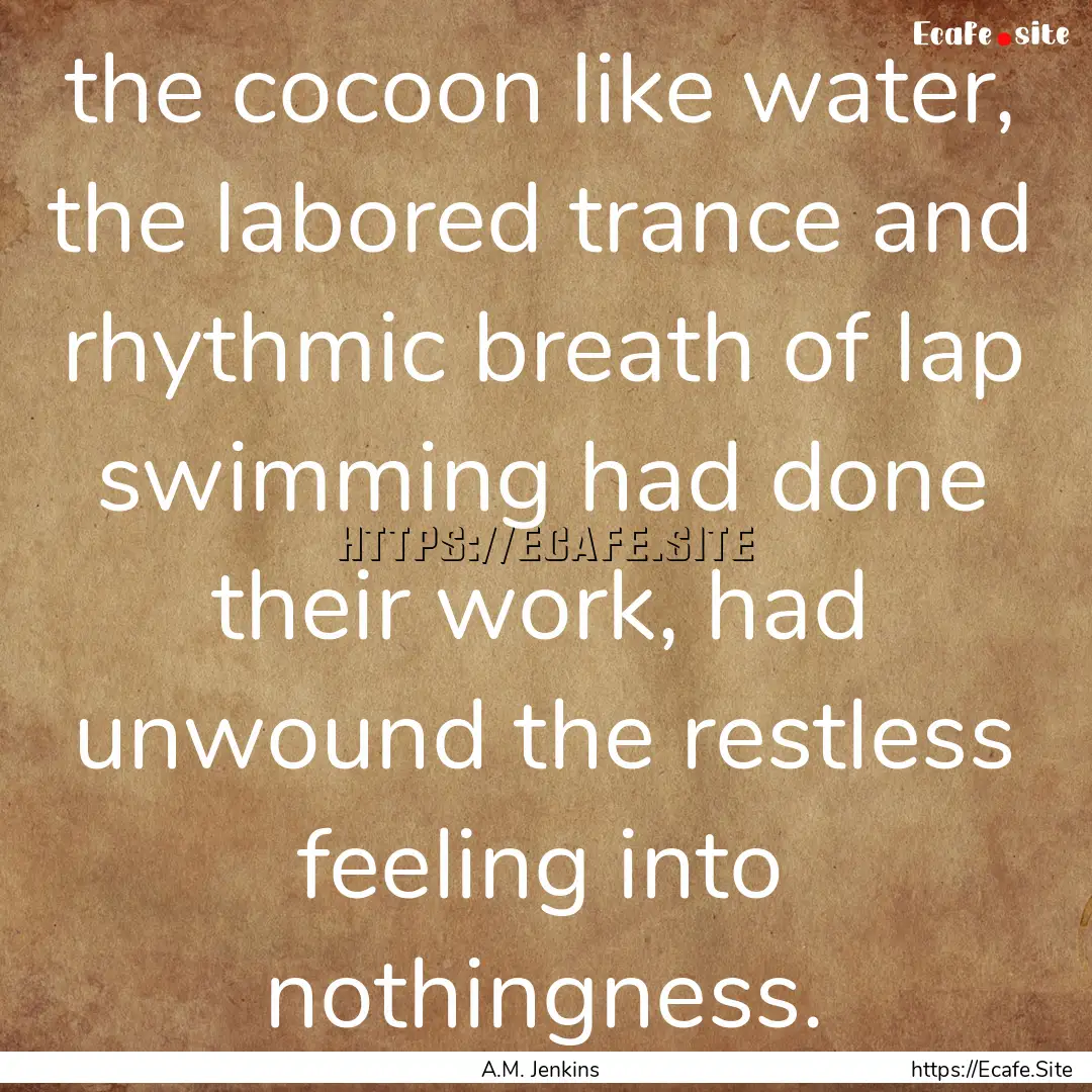 the cocoon like water, the labored trance.... : Quote by A.M. Jenkins