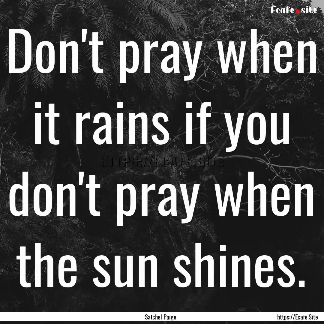 Don't pray when it rains if you don't pray.... : Quote by Satchel Paige