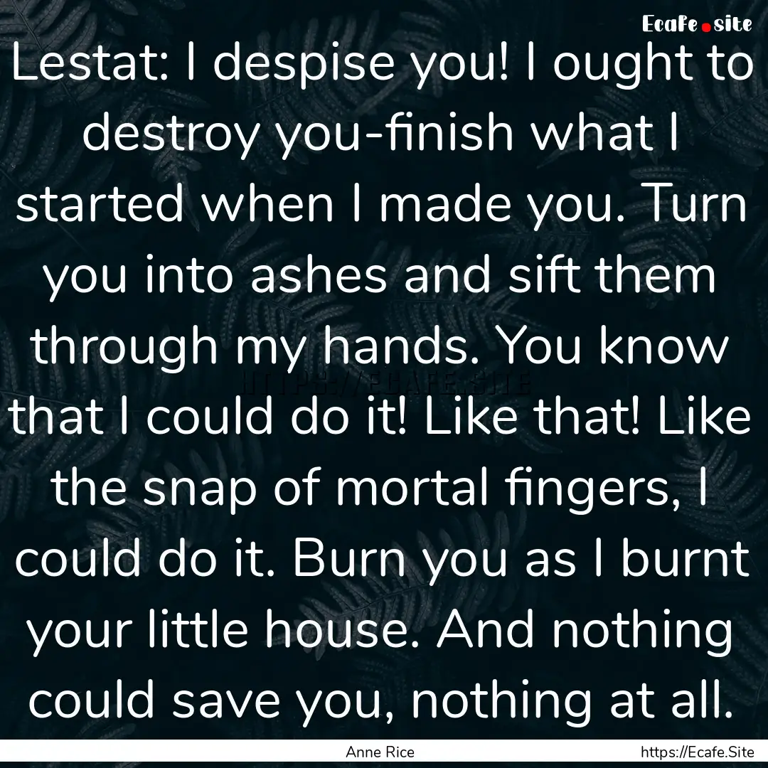 Lestat: I despise you! I ought to destroy.... : Quote by Anne Rice