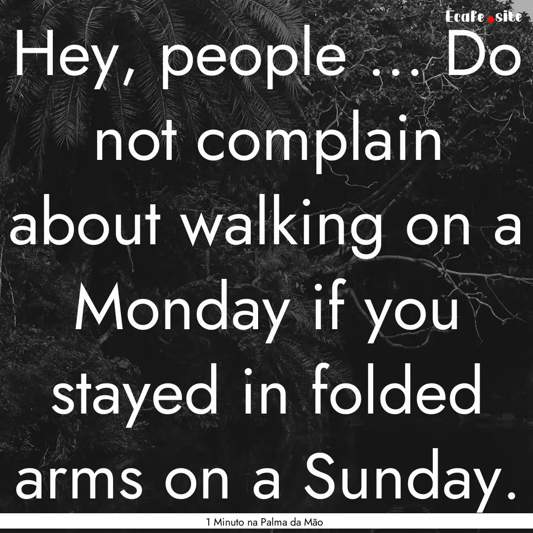 Hey, people ... Do not complain about walking.... : Quote by 1 Minuto na Palma da Mão