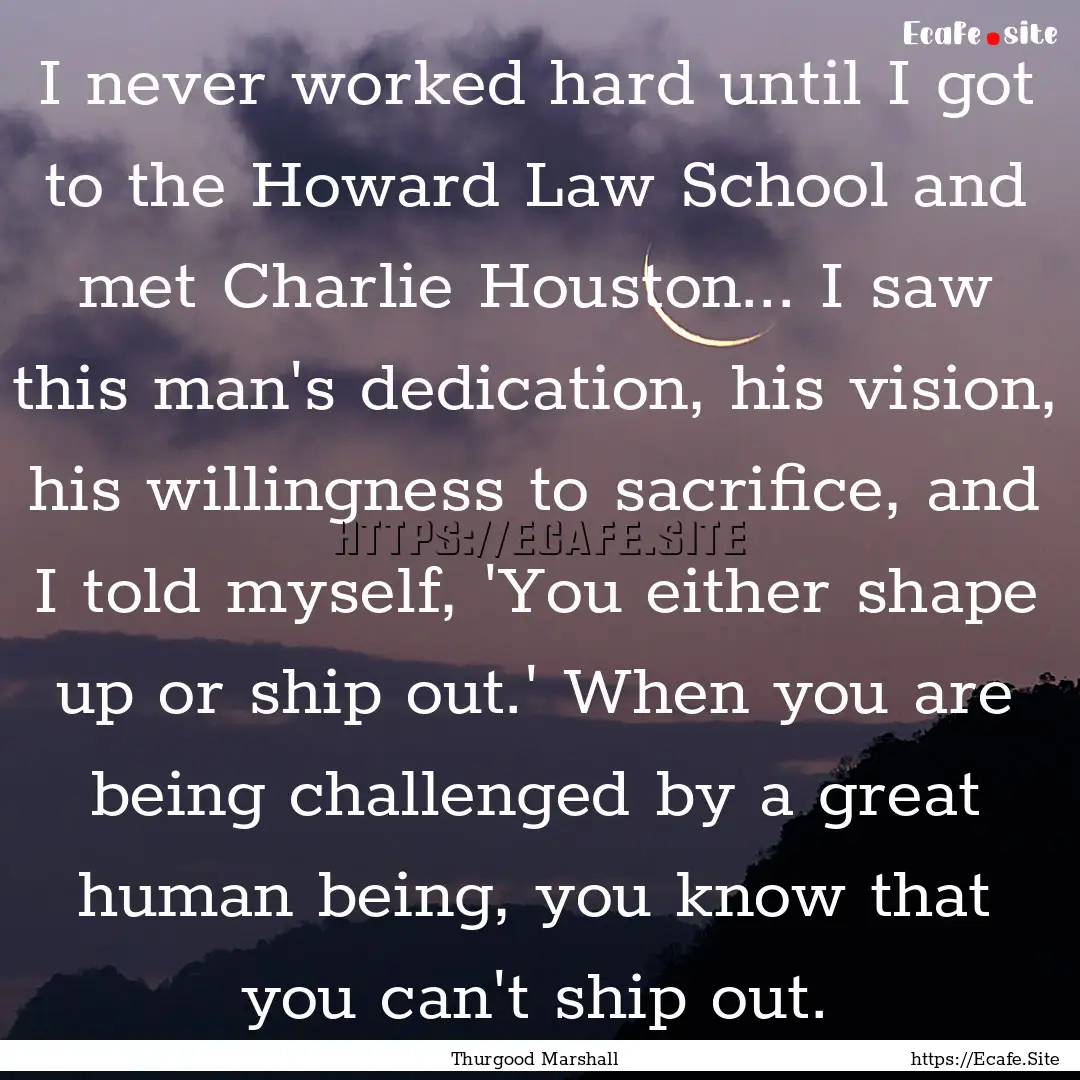 I never worked hard until I got to the Howard.... : Quote by Thurgood Marshall