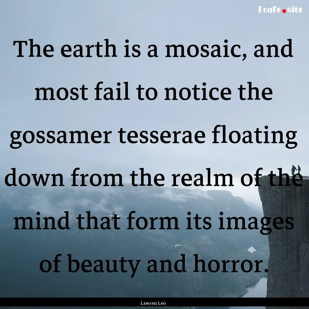 The earth is a mosaic, and most fail to notice.... : Quote by Lawren Leo