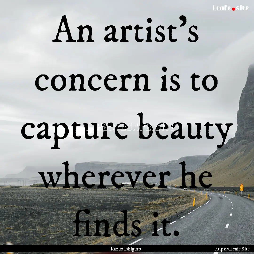 An artist's concern is to capture beauty.... : Quote by Kazuo Ishiguro