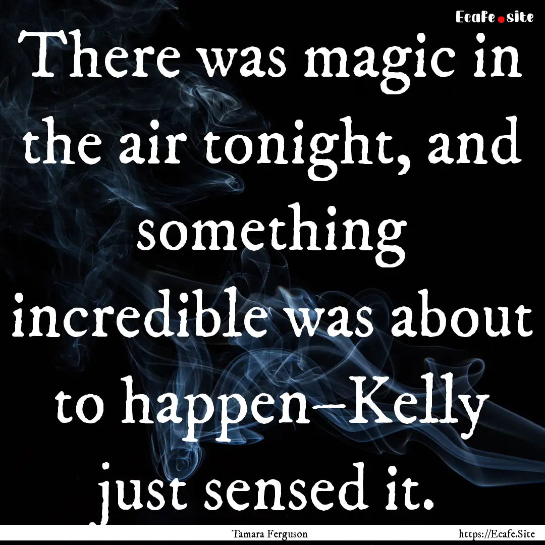 There was magic in the air tonight, and something.... : Quote by Tamara Ferguson