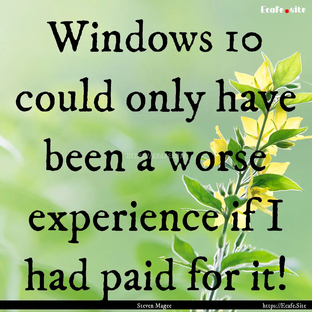 Windows 10 could only have been a worse experience.... : Quote by Steven Magee