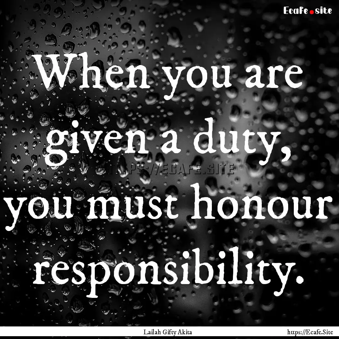 When you are given a duty, you must honour.... : Quote by Lailah Gifty Akita