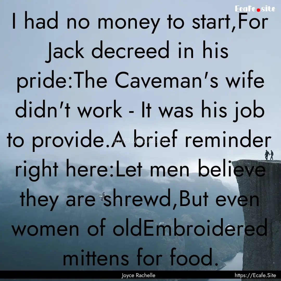 I had no money to start,For Jack decreed.... : Quote by Joyce Rachelle