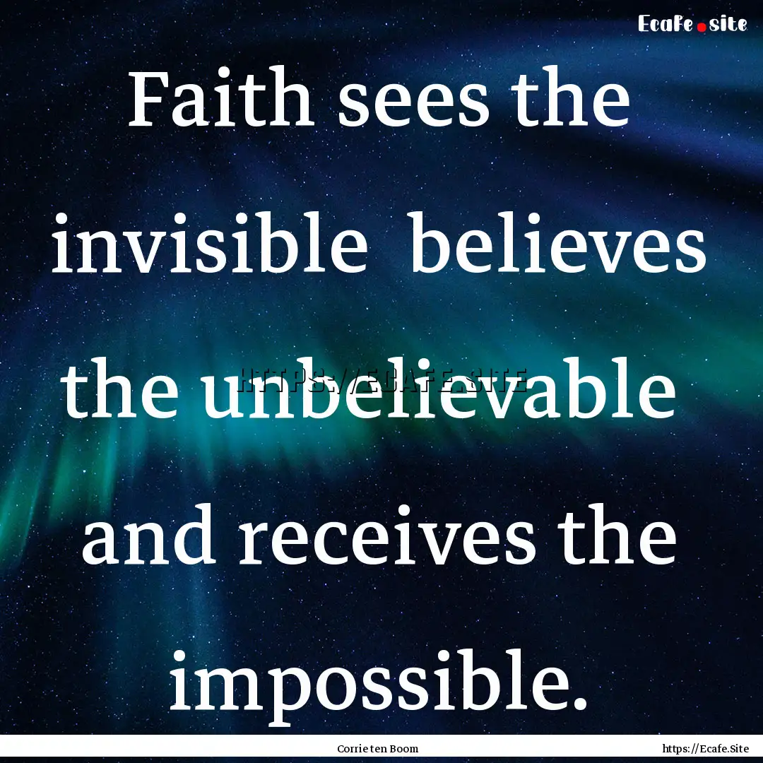 Faith sees the invisible believes the unbelievable.... : Quote by Corrie ten Boom