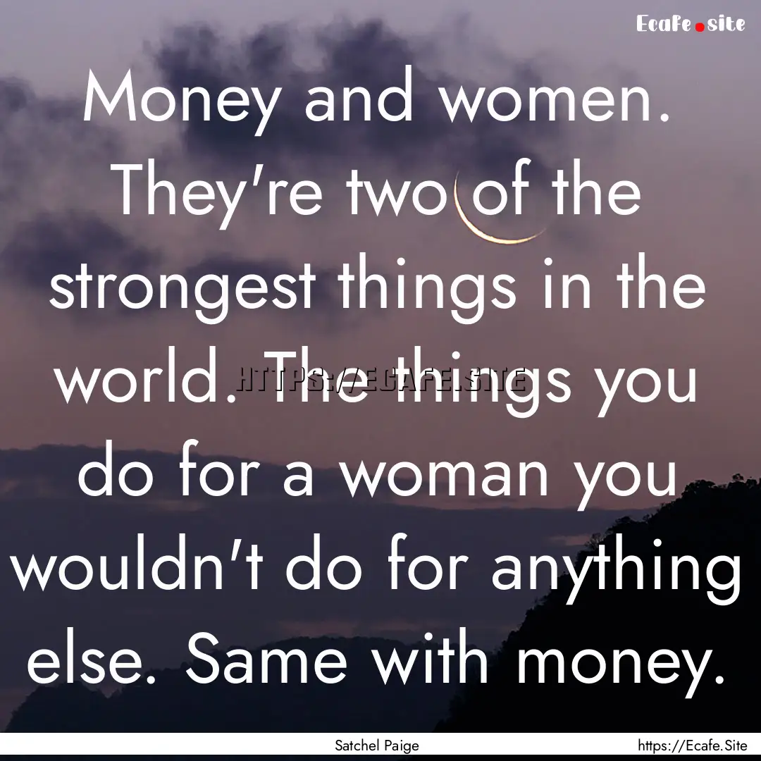 Money and women. They're two of the strongest.... : Quote by Satchel Paige