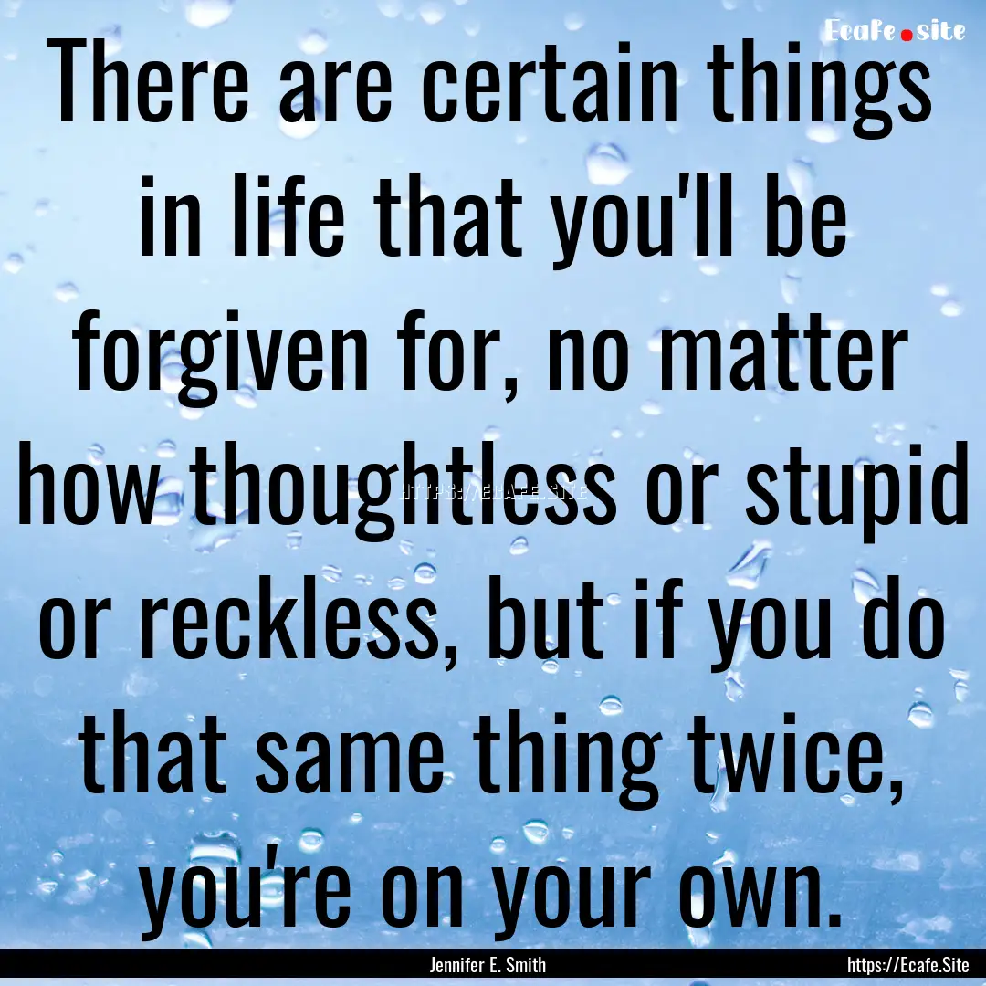 There are certain things in life that you'll.... : Quote by Jennifer E. Smith