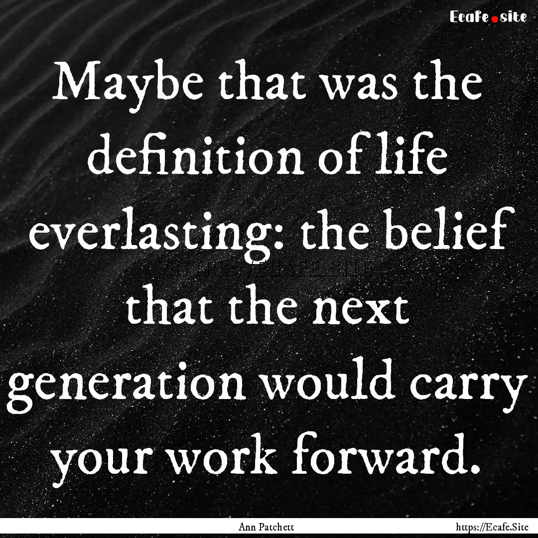 Maybe that was the definition of life everlasting:.... : Quote by Ann Patchett