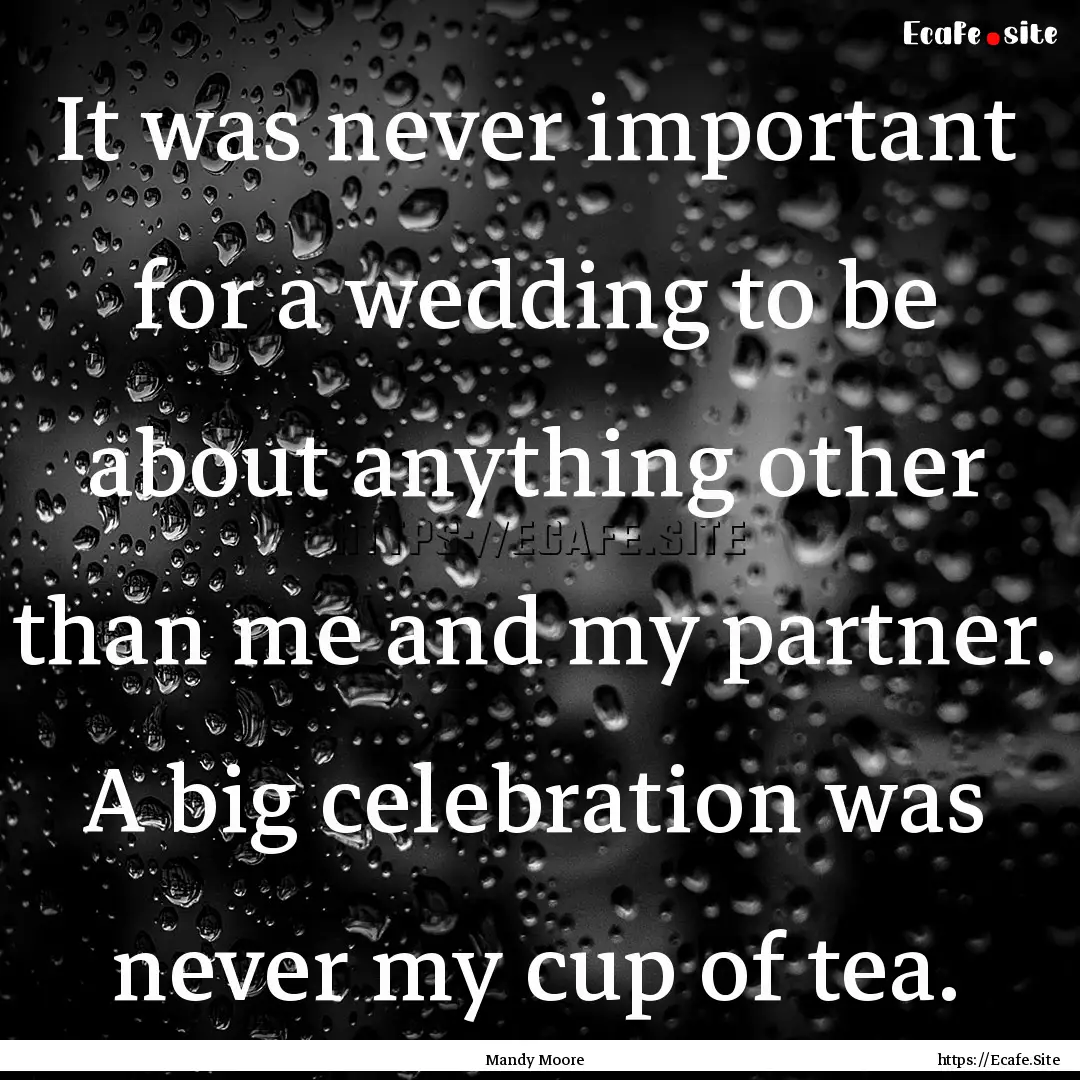 It was never important for a wedding to be.... : Quote by Mandy Moore